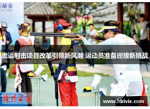 奥运射击项目改革引领新风潮 运动员准备迎接新挑战 奥运射击项目改革引领新风潮 运动员准备迎接新挑战