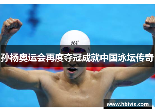 孙杨奥运会再度夺冠成就中国泳坛传奇