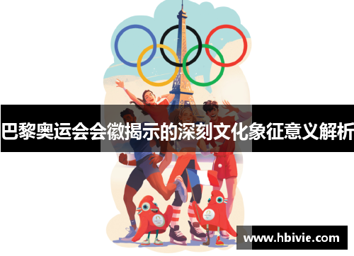 巴黎奥运会会徽揭示的深刻文化象征意义解析